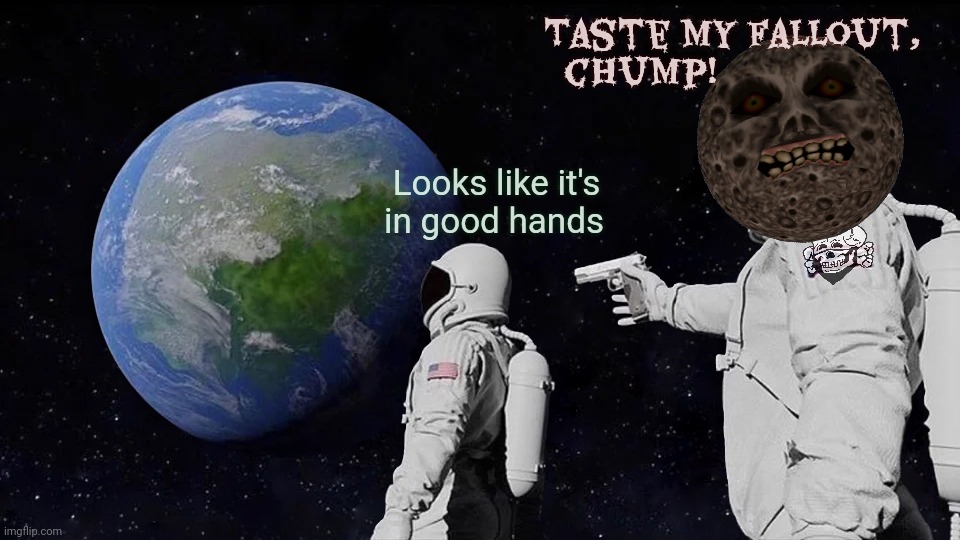 Shart side of the Moon [see what I did there?] | Looks like it's
in good hands Taste my fallout,
chump! | image tagged in memes,always has been,lunar,moonie,it's all about thuh feelz,once again the worser of all evils gets the big seat | made w/ Imgflip meme maker