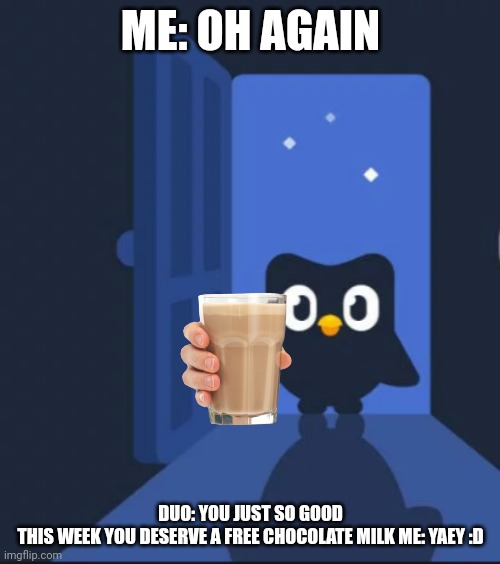 Duo comes to your house but you get a chocolate milk | ME: OH AGAIN; DUO: YOU JUST SO GOOD THIS WEEK YOU DESERVE A FREE CHOCOLATE MILK ME: YAEY :D | image tagged in duolingo bird,duo comes to your house good ending | made w/ Imgflip meme maker