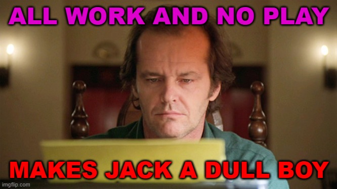All Work And No Play Makes Jack A Dull Boy Imgflip