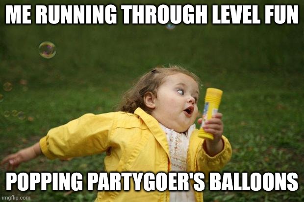 fear me | ME RUNNING THROUGH LEVEL FUN; POPPING PARTYGOER'S BALLOONS | image tagged in girl running | made w/ Imgflip meme maker