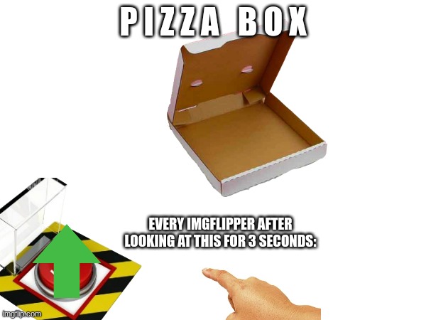 Wait how does this work? | P I Z Z A   B O X; EVERY IMGFLIPPER AFTER LOOKING AT THIS FOR 3 SECONDS: | image tagged in imgflip users,pizza | made w/ Imgflip meme maker