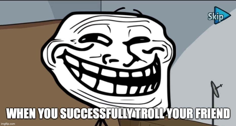 I am yet do even attempt a troll | WHEN YOU SUCCESSFULLY TROLL YOUR FRIEND | image tagged in troll face,trolling,gaming,prank,henry stickmin | made w/ Imgflip meme maker