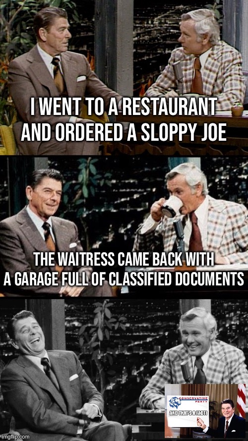 bad pun Reagan | I WENT TO A RESTAURANT AND ORDERED A SLOPPY JOE; THE WAITRESS CAME BACK WITH A GARAGE FULL OF CLASSIFIED DOCUMENTS | image tagged in bad pun reagan | made w/ Imgflip meme maker