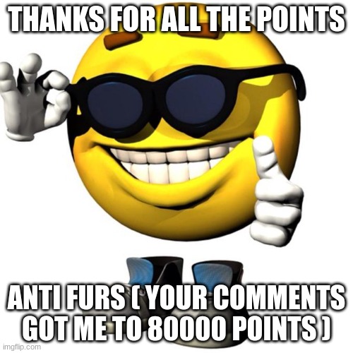 :) | THANKS FOR ALL THE POINTS; ANTI FURS ( YOUR COMMENTS GOT ME TO 80000 POINTS ) | image tagged in happy emoji meme | made w/ Imgflip meme maker