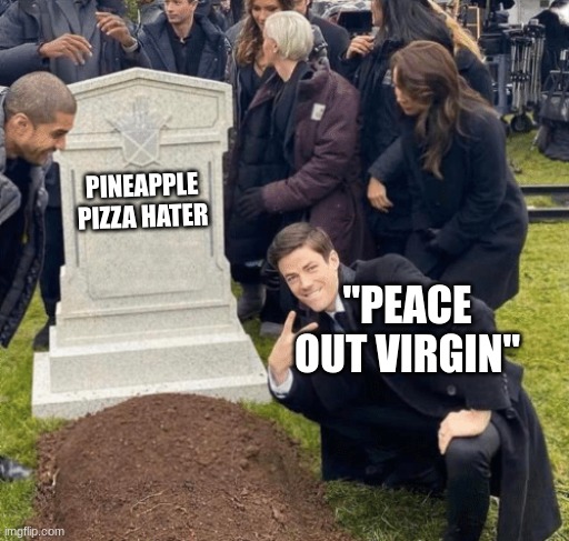 meanwhile pineapple pizza hater sits next to me | PINEAPPLE PIZZA HATER; "PEACE OUT VIRGIN" | image tagged in grant gustin over grave | made w/ Imgflip meme maker