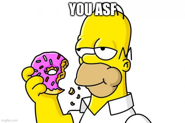 Homer Simpson Donut | YOU ASF | image tagged in homer simpson donut | made w/ Imgflip meme maker