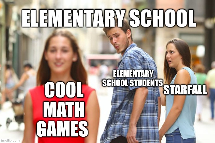 They would still rather play cool math games | ELEMENTARY SCHOOL; ELEMENTARY SCHOOL STUDENTS; STARFALL; COOL MATH GAMES | image tagged in memes,distracted boyfriend,funny,funny memes | made w/ Imgflip meme maker