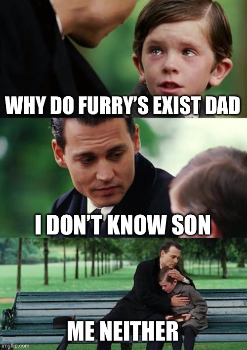True | WHY DO FURRY’S EXIST DAD; I DON’T KNOW SON; ME NEITHER | image tagged in memes,finding neverland | made w/ Imgflip meme maker