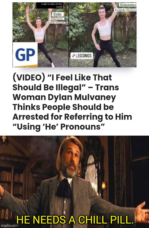 It's headed toward being illegal to call someone the wrong thing | HE NEEDS A CHILL PILL. | image tagged in i couldn't resist,man,wait thats illegal,transgender | made w/ Imgflip meme maker