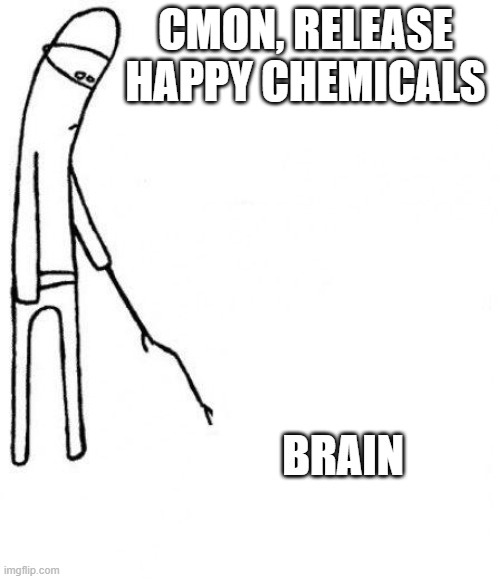 cmon | CMON, RELEASE HAPPY CHEMICALS; BRAIN | image tagged in c'mon do something,depression,happy,chemicals | made w/ Imgflip meme maker