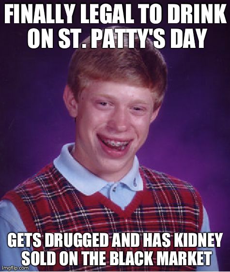 Bad Luck Brian Meme | FINALLY LEGAL TO DRINK ON ST. PATTY'S DAY GETS DRUGGED AND HAS KIDNEY SOLD ON THE BLACK MARKET | image tagged in memes,bad luck brian,st patrick's day | made w/ Imgflip meme maker