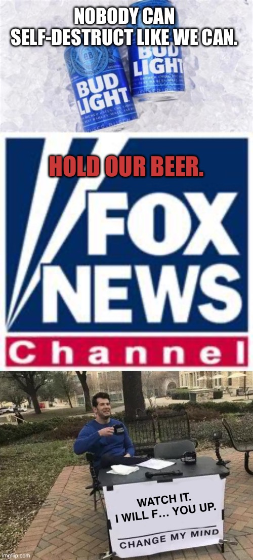 Steven Crowder canned himself | NOBODY CAN SELF-DESTRUCT LIKE WE CAN. HOLD OUR BEER. WATCH IT.
I WILL F… YOU UP. | image tagged in bud light,fox news,memes,change my mind,steven crowder,domestic abuse | made w/ Imgflip meme maker