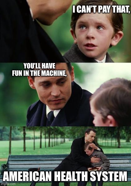 Finding Neverland | I CAN’T PAY THAT, YOU’LL HAVE FUN IN THE MACHINE, AMERICAN HEALTH SYSTEM | image tagged in memes,finding neverland | made w/ Imgflip meme maker