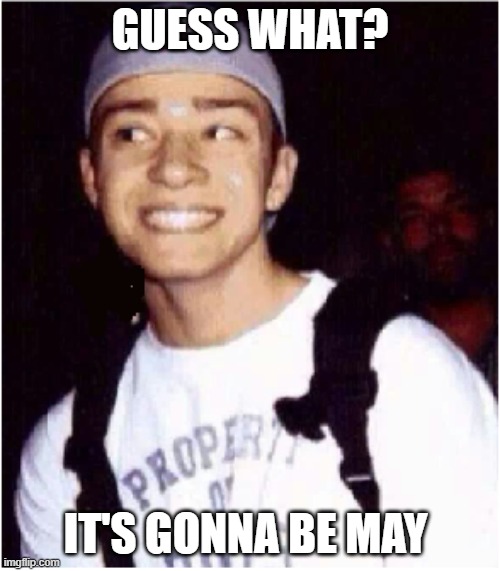What's in 3 days? | GUESS WHAT? IT'S GONNA BE MAY | image tagged in justin timberlake,nsync,pun,month | made w/ Imgflip meme maker