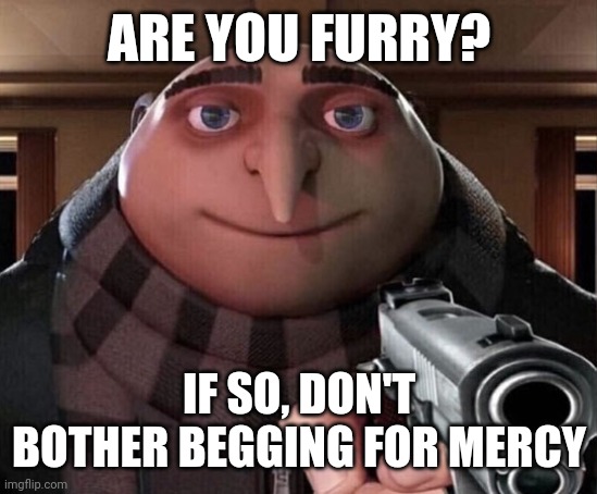 Gru Gun | ARE YOU FURRY? IF SO, DON'T BOTHER BEGGING FOR MERCY | image tagged in gru gun | made w/ Imgflip meme maker