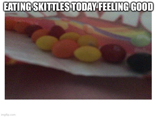 Feeling good | EATING SKITTLES TODAY FEELING GOOD | image tagged in skittles,yummy,snacks | made w/ Imgflip meme maker
