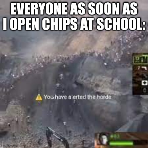 "The parish horde theme intensifies" | EVERYONE AS SOON AS I OPEN CHIPS AT SCHOOL: | image tagged in you have alerted the horde left for dead,school meme | made w/ Imgflip meme maker