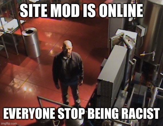 Augh. | SITE MOD IS ONLINE; EVERYONE STOP BEING RACIST | made w/ Imgflip meme maker