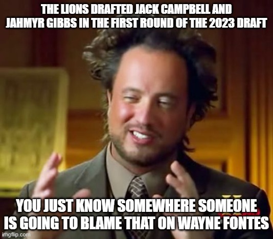 Ancient Aliens Meme | THE LIONS DRAFTED JACK CAMPBELL AND JAHMYR GIBBS IN THE FIRST ROUND OF THE 2023 DRAFT; YOU JUST KNOW SOMEWHERE SOMEONE IS GOING TO BLAME THAT ON WAYNE FONTES | image tagged in memes,ancient aliens | made w/ Imgflip meme maker