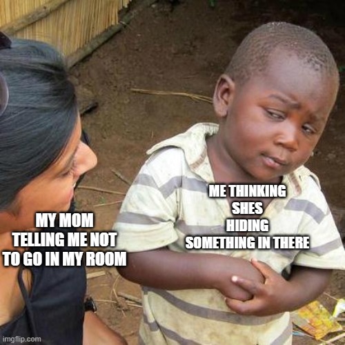Third World Skeptical Kid | ME THINKING SHES HIDING SOMETHING IN THERE; MY MOM TELLING ME NOT TO GO IN MY ROOM | image tagged in memes,third world skeptical kid | made w/ Imgflip meme maker