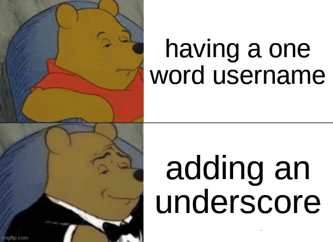 everyone's done this at one point | having a one word username; adding an underscore | image tagged in memes,tuxedo winnie the pooh | made w/ Imgflip meme maker