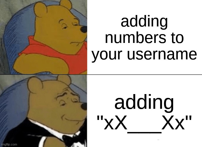 this how it was making a username in 2015 | adding numbers to your username; adding "xX___Xx" | image tagged in memes,tuxedo winnie the pooh,gaming,fun,relatable | made w/ Imgflip meme maker