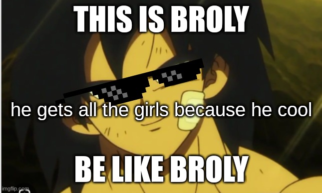 i just like dbs broly | THIS IS BROLY; he gets all the girls because he cool; BE LIKE BROLY | image tagged in cool broly | made w/ Imgflip meme maker