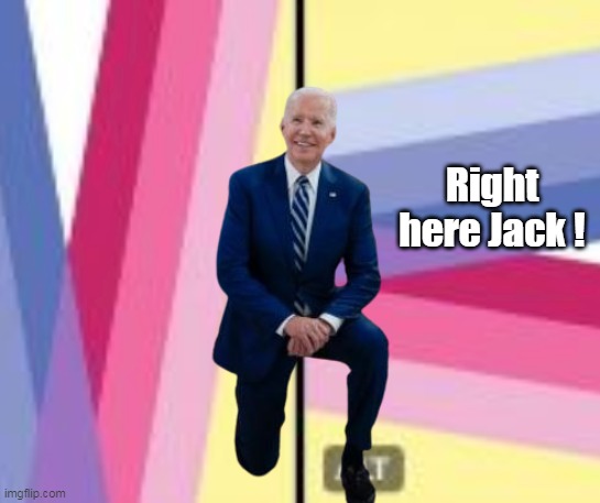Right here Jack ! | made w/ Imgflip meme maker