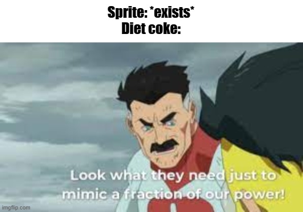Look what they have to do to mimic a fraction of our power | Sprite: *exists*
Diet coke: | image tagged in look what they have to do to mimic a fraction of our power | made w/ Imgflip meme maker