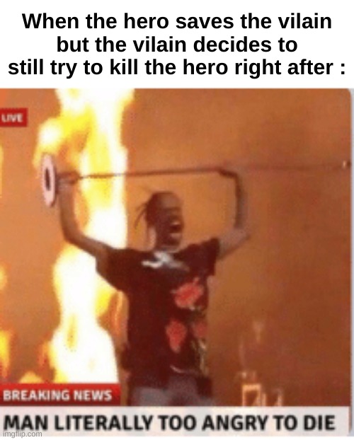 Man | When the hero saves the vilain but the vilain decides to still try to kill the hero right after : | image tagged in man literally too angery to die,memes,funny,relatable,movies,front page plz | made w/ Imgflip meme maker