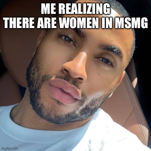 *activates rizz* | ME REALIZING THERE ARE WOMEN IN MSMG | image tagged in lightskin rizz | made w/ Imgflip meme maker