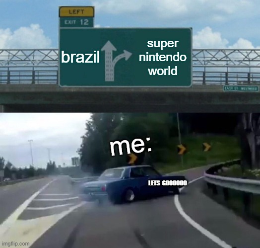 lOL | brazil; super nintendo world; me:; LETS  GOOOOOO | image tagged in memes,left exit 12 off ramp | made w/ Imgflip meme maker