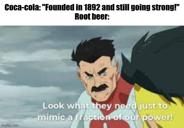 Ginger ale: *prepares anti-air cannon* | Coca-cola: "Founded in 1892 and still going strong!"
Root beer: | image tagged in root beer is best drink yet,indefinetly | made w/ Imgflip meme maker