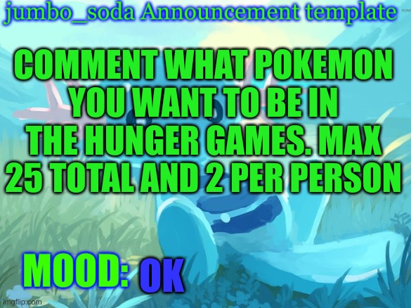 jumbo_soda announcement template | COMMENT WHAT POKEMON YOU WANT TO BE IN THE HUNGER GAMES. MAX 25 TOTAL AND 2 PER PERSON; OK | image tagged in jumbo_soda announcement template | made w/ Imgflip meme maker