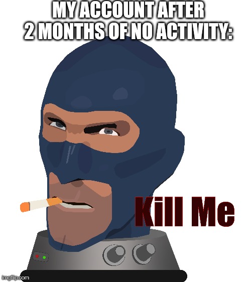 Made in Adobe Illustrator | MY ACCOUNT AFTER 2 MONTHS OF NO ACTIVITY: | image tagged in blank white template,memes,tf2,spy,funny memes,adobe | made w/ Imgflip meme maker