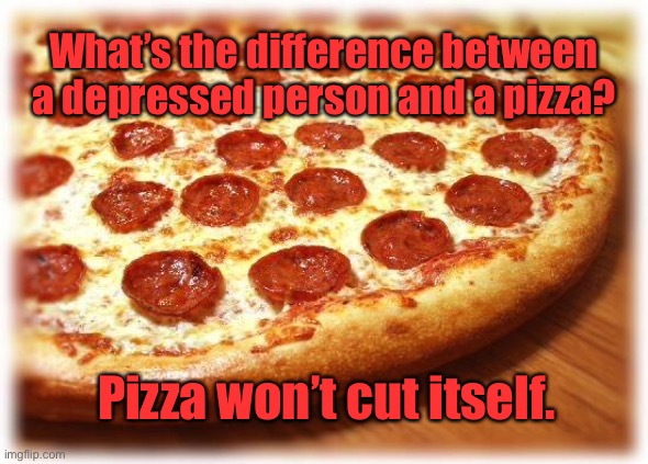 Depression | What’s the difference between a depressed person and a pizza? Pizza won’t cut itself. | image tagged in coming out pizza,depressed person,difference,pizza will not cut itself,depression | made w/ Imgflip meme maker