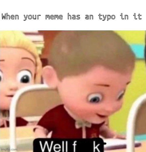 Well frick | When your meme has an typo in it | image tagged in well frick | made w/ Imgflip meme maker