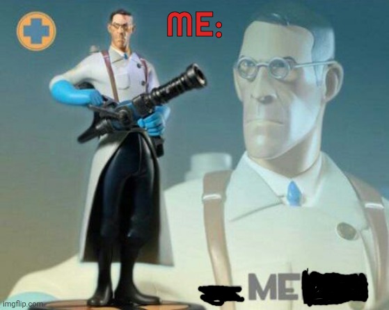 The medic tf2 | ME: | image tagged in the medic tf2 | made w/ Imgflip meme maker