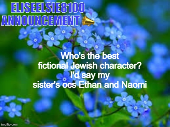 EliseElsie8100 Announcement | Who's the best fictional Jewish character? I'd say my sister's ocs Ethan and Naomi | image tagged in eliseelsie8100 announcement | made w/ Imgflip meme maker