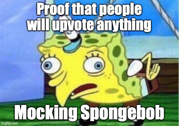 Mocking Spongebob Meme | Proof that people will upvote anything; Mocking Spongebob | image tagged in memes,mocking spongebob | made w/ Imgflip meme maker