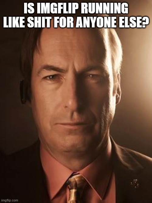 Saul Goodman | IS IMGFLIP RUNNING LIKE SHIT FOR ANYONE ELSE? | image tagged in saul goodman | made w/ Imgflip meme maker