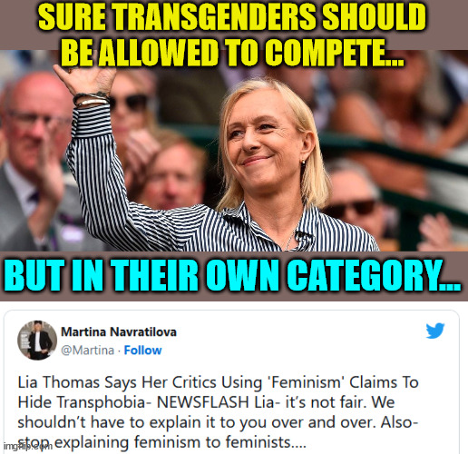 ‘We Shouldn’t Have To Explain It’ - Martina Navratilova | SURE TRANSGENDERS SHOULD BE ALLOWED TO COMPETE... BUT IN THEIR OWN CATEGORY... | image tagged in women's rights,difference between men and women | made w/ Imgflip meme maker
