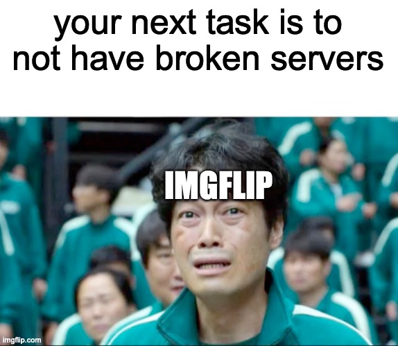 Your next task is to- | your next task is to not have broken servers; IMGFLIP | image tagged in your next task is to- | made w/ Imgflip meme maker