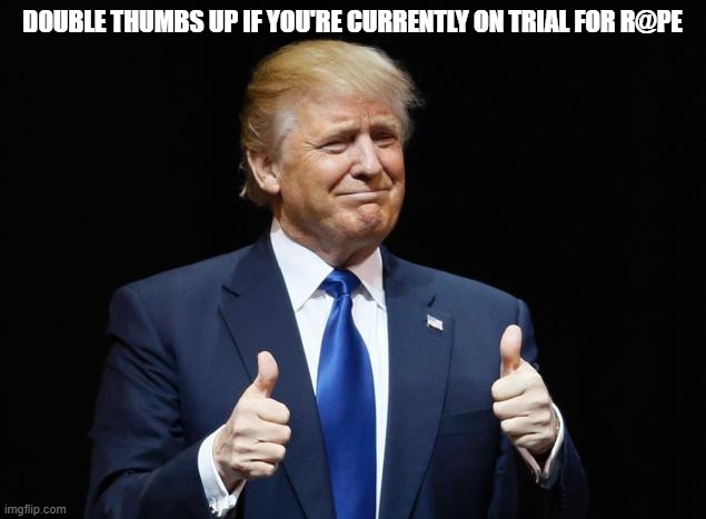 Donald Trump Thumbs Up | DOUBLE THUMBS UP IF YOU'RE CURRENTLY ON TRIAL FOR R@PE | image tagged in donald trump thumbs up | made w/ Imgflip meme maker