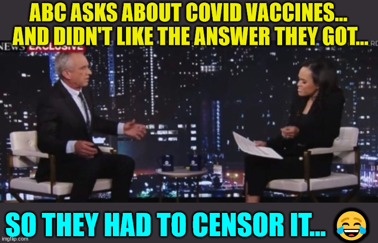 Of course they  don't promote censorship... sure... | ABC ASKS ABOUT COVID VACCINES...  AND DIDN'T LIKE THE ANSWER THEY GOT... SO THEY HAD TO CENSOR IT... 😂 | image tagged in mainstream media,abc,liars,censorship | made w/ Imgflip meme maker