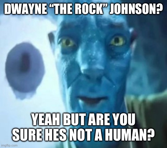 Funny Blue Man | DWAYNE “THE ROCK” JOHNSON? YEAH BUT ARE YOU SURE HE'S NOT A HUMAN? | image tagged in avatar guy | made w/ Imgflip meme maker