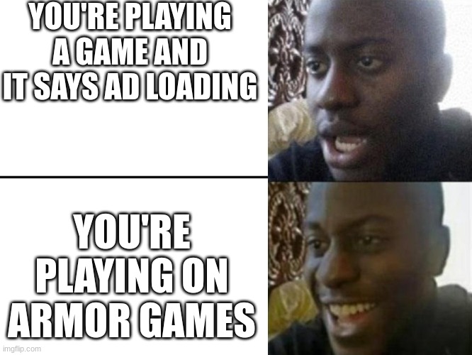 armor games is goated | YOU'RE PLAYING A GAME AND IT SAYS AD LOADING; YOU'RE PLAYING ON ARMOR GAMES | image tagged in reversed disappointed black man | made w/ Imgflip meme maker