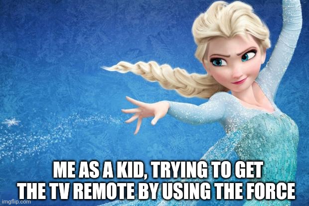 Frozen | ME AS A KID, TRYING TO GET THE TV REMOTE BY USING THE FORCE | image tagged in frozen | made w/ Imgflip meme maker