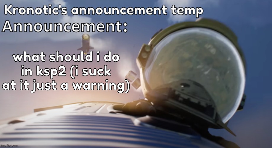 Kronotic's announcement temp #2 | what should i do in ksp2 (i suck at it just a warning) | image tagged in kronotic's announcement temp 2 | made w/ Imgflip meme maker