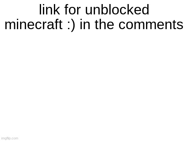link for unblocked minecraft :) in the comments | made w/ Imgflip meme maker